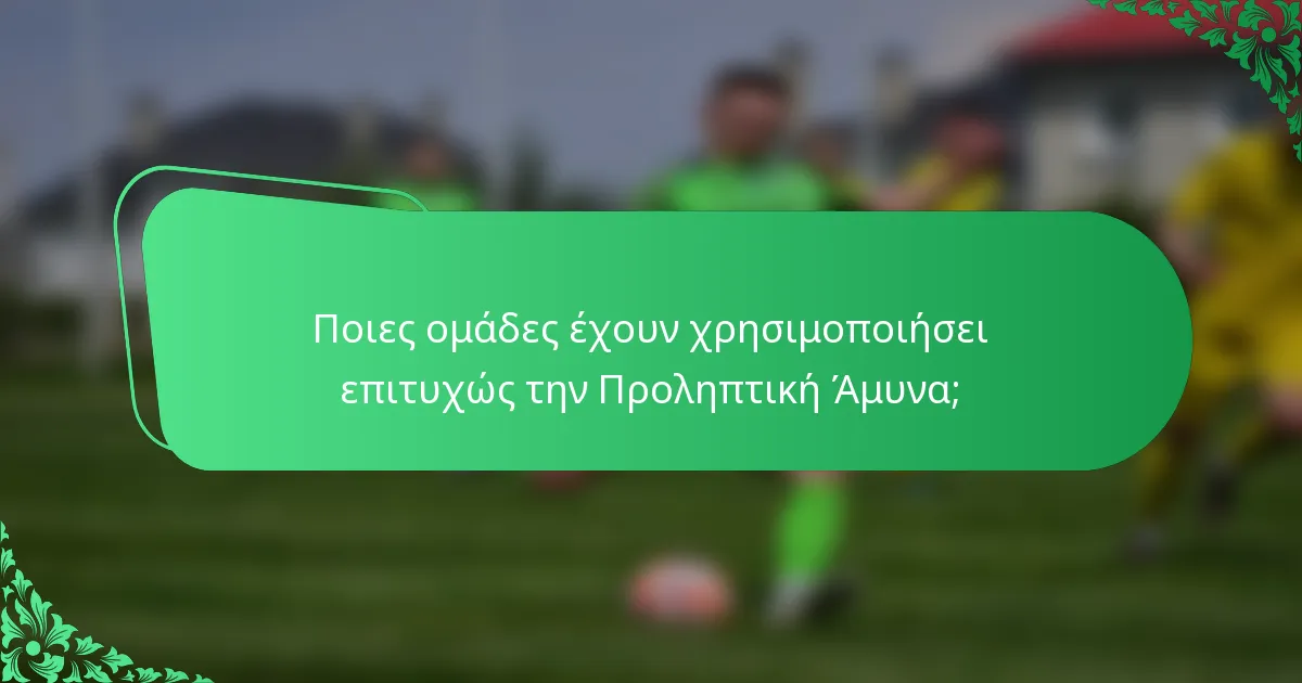 Ποιες ομάδες έχουν χρησιμοποιήσει επιτυχώς την Προληπτική Άμυνα;