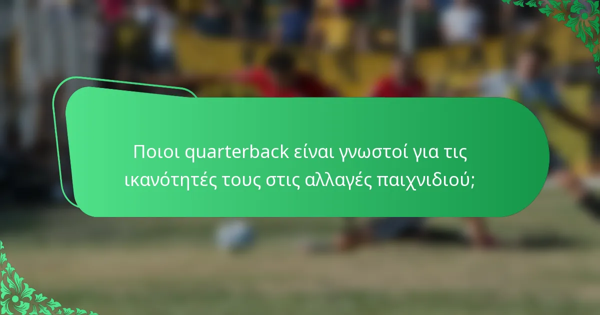 Ποιοι quarterback είναι γνωστοί για τις ικανότητές τους στις αλλαγές παιχνιδιού;